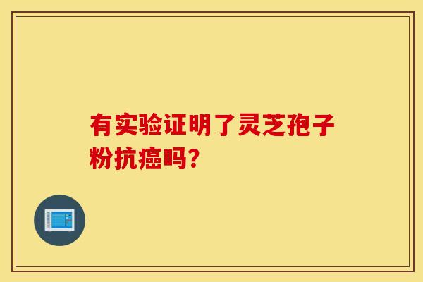 有实验证明了灵芝孢子粉抗癌吗? 有实验证明了灵芝孢子粉抗癌吗?