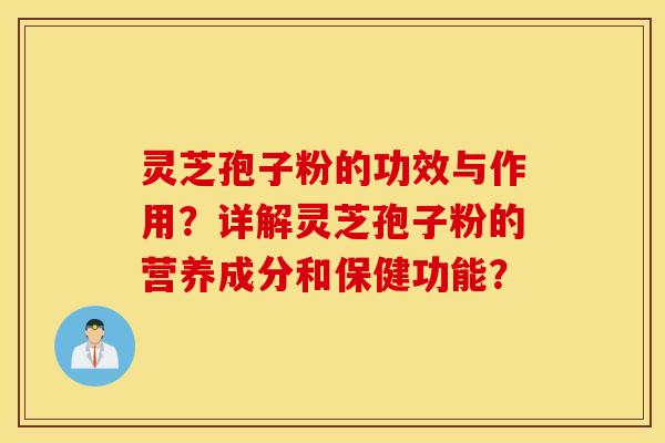 灵芝孢子粉的功效与作用？详解灵芝孢子粉的营养成分和保健功能？