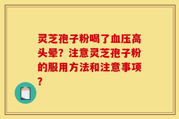 灵芝孢子粉喝了血压高头晕？注意灵芝孢子粉的服用方法和注意事项？