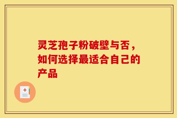 灵芝孢子粉破壁与否，如何选择最适合自己的产品