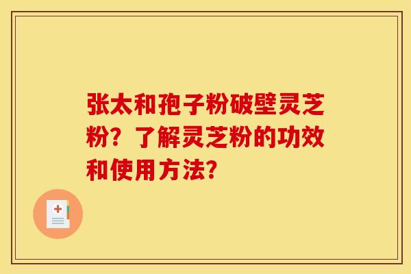 张太和孢子粉破壁灵芝粉？了解灵芝粉的功效和使用方法？