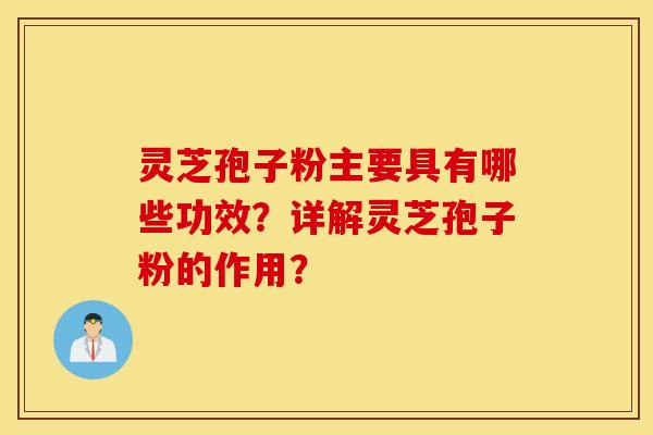灵芝孢子粉主要具有哪些功效？详解灵芝孢子粉的作用？