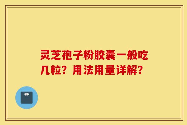 灵芝孢子粉胶囊一般吃几粒？用法用量详解？