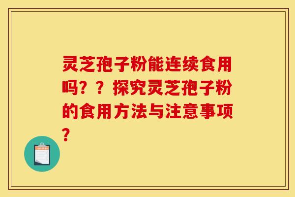 灵芝孢子粉能连续食用吗？？探究灵芝孢子粉的食用方法与注意事项？