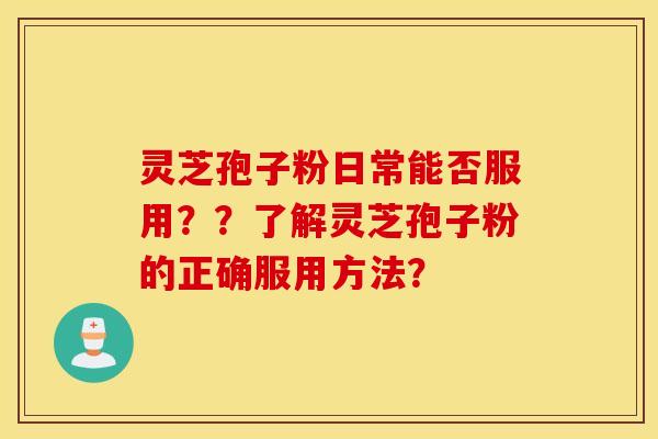 灵芝孢子粉日常能否服用？？了解灵芝孢子粉的正确服用方法？