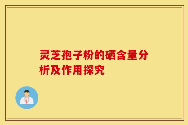 灵芝孢子粉的硒含量分析及作用探究