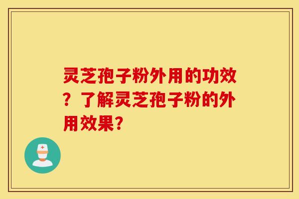 灵芝孢子粉外用的功效？了解灵芝孢子粉的外用效果？