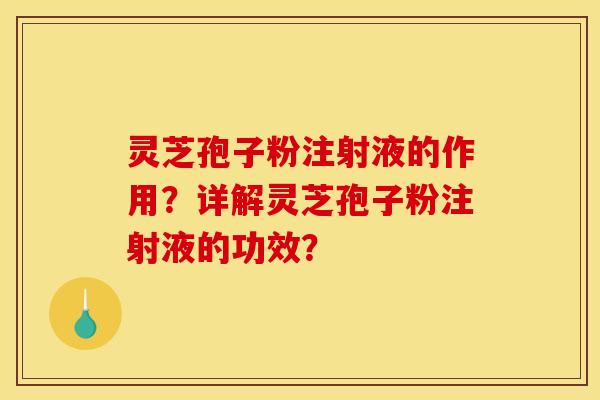 灵芝孢子粉注射液的作用？详解灵芝孢子粉注射液的功效？