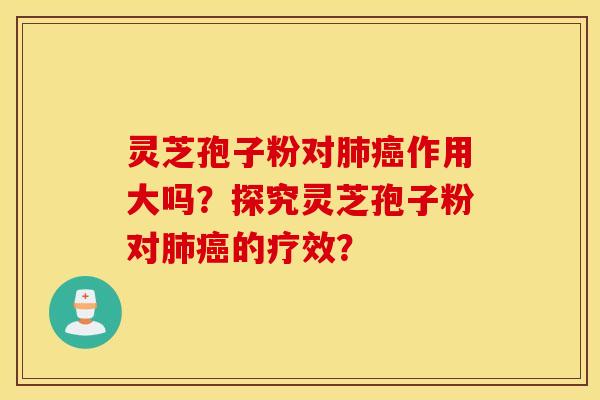 灵芝孢子粉对作用大吗？探究灵芝孢子粉对的疗效？
