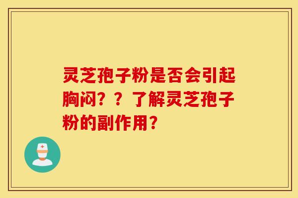 灵芝孢子粉是否会引起胸闷？？了解灵芝孢子粉的副作用？