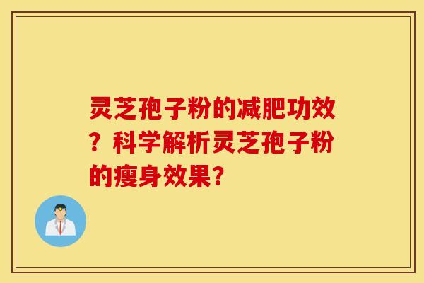 灵芝孢子粉的减肥功效？科学解析灵芝孢子粉的瘦身效果？