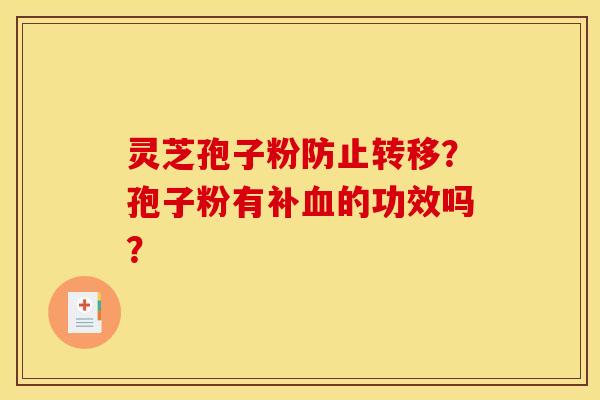 灵芝孢子粉防止转移？孢子粉有补血的功效吗？