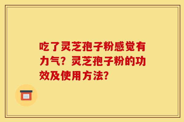 吃了灵芝孢子粉感觉有力气？灵芝孢子粉的功效及使用方法？