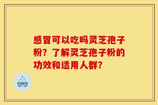 感冒可以吃吗灵芝孢子粉？了解灵芝孢子粉的功效和适用人群？