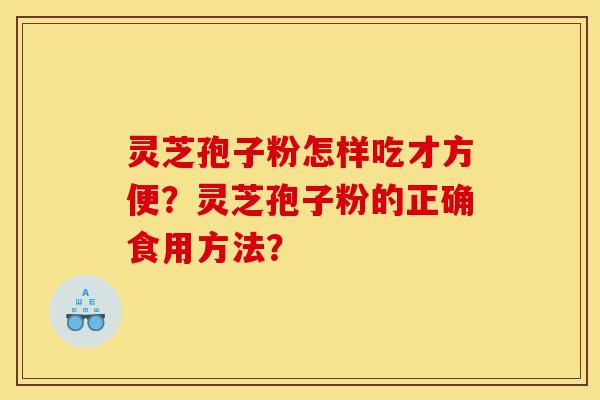 灵芝孢子粉怎样吃才方便？灵芝孢子粉的正确食用方法？