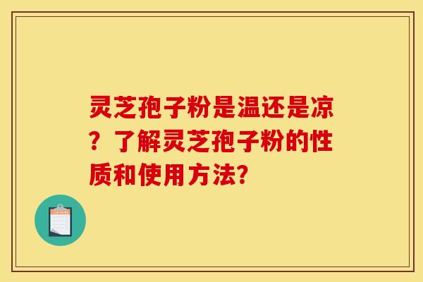 灵芝孢子粉是温还是凉？了解灵芝孢子粉的性质和使用方法？