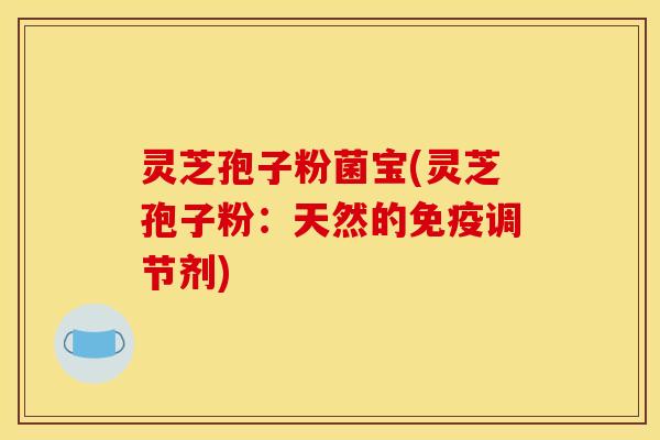 灵芝孢子粉菌宝(灵芝孢子粉：天然的免疫调节剂)