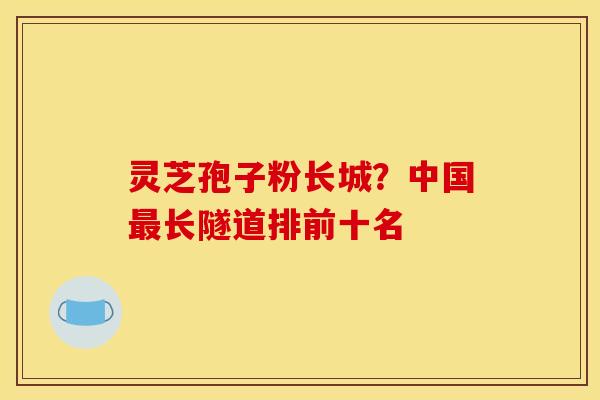 灵芝孢子粉长城？中国最长隧道排前十名