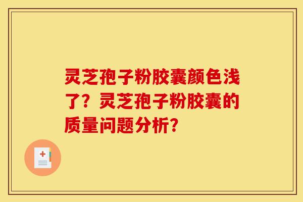 灵芝孢子粉胶囊颜色浅了？灵芝孢子粉胶囊的质量问题分析？