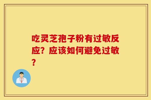 吃灵芝孢子粉有过敏反应？应该如何避免过敏？
