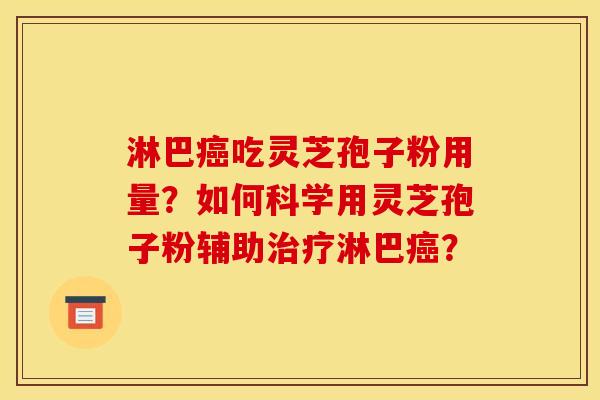 淋巴癌吃灵芝孢子粉用量？如何科学用灵芝孢子粉辅助治疗淋巴癌？