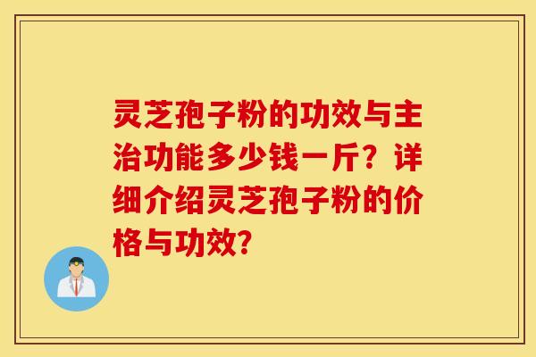 灵芝孢子粉的功效与主治功能多少钱一斤？详细介绍灵芝孢子粉的价格与功效？