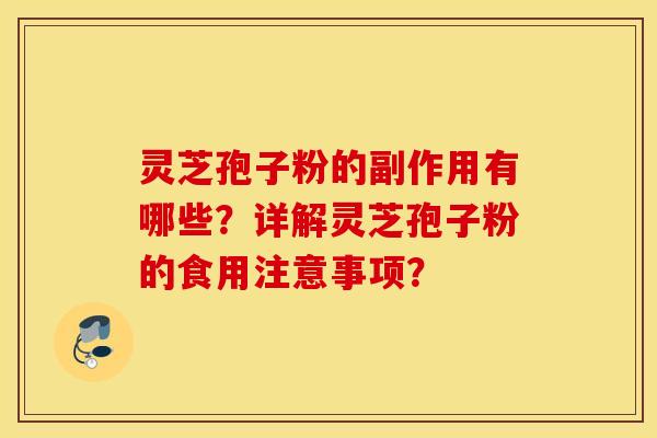 灵芝孢子粉的副作用有哪些？详解灵芝孢子粉的食用注意事项？