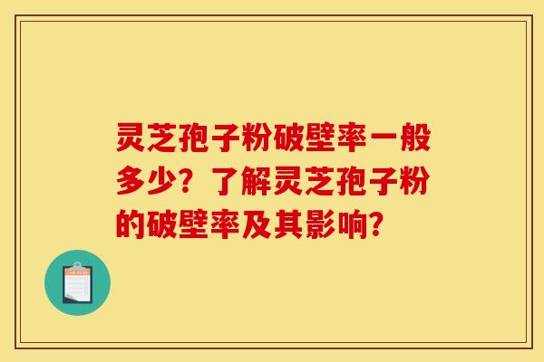 灵芝孢子粉破壁率一般多少？了解灵芝孢子粉的破壁率及其影响？