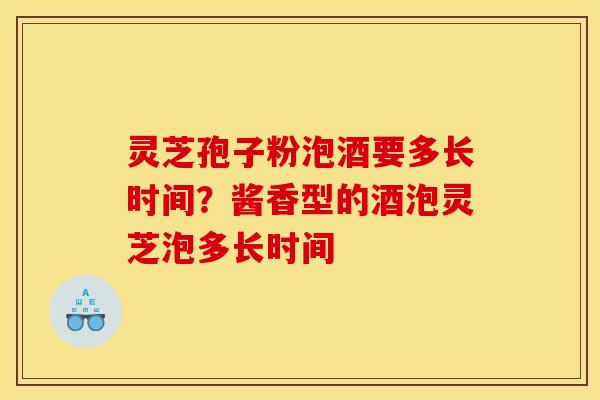 灵芝孢子粉泡酒要多长时间？酱香型的酒泡灵芝泡多长时间