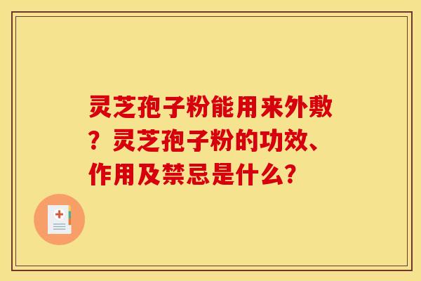 灵芝孢子粉能用来外敷？灵芝孢子粉的功效、作用及禁忌是什么？