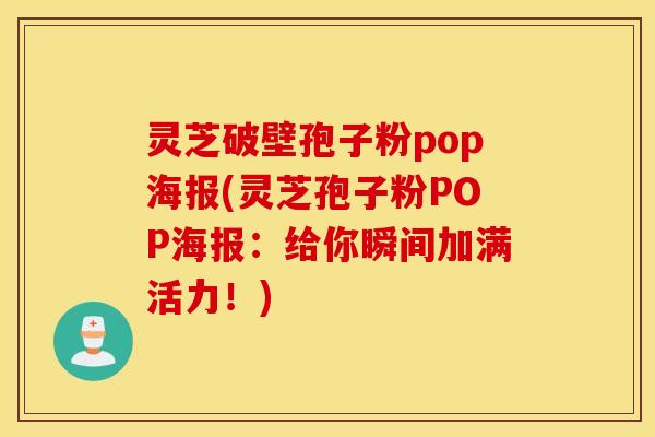 灵芝破壁孢子粉pop海报(灵芝孢子粉POP海报：给你瞬间加满活力！)