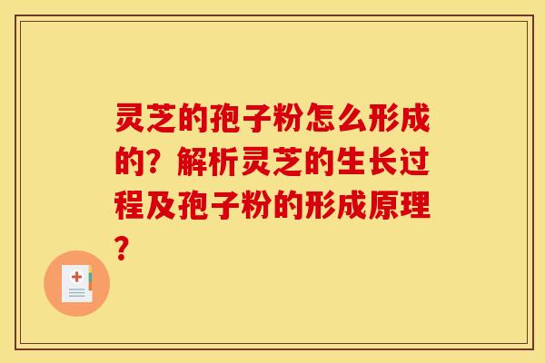 灵芝的孢子粉怎么形成的？解析灵芝的生长过程及孢子粉的形成原理？