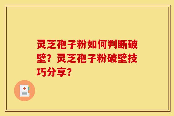 灵芝孢子粉如何判断破壁？灵芝孢子粉破壁技巧分享？