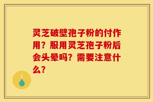 灵芝破壁孢子粉的付作用？服用灵芝孢子粉后会头晕吗？需要注意什么？