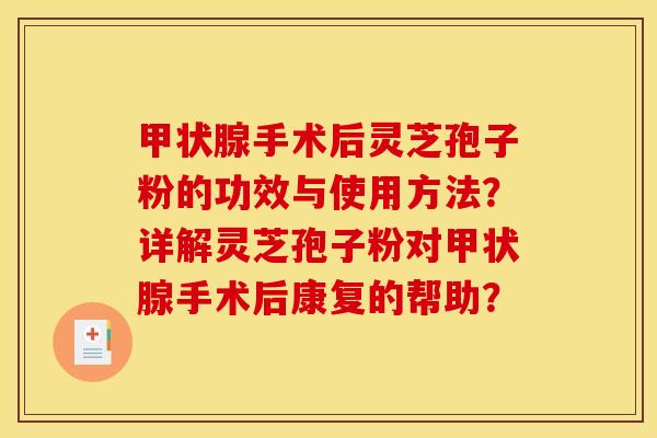 甲状腺手术后灵芝孢子粉的功效与使用方法？详解灵芝孢子粉对甲状腺手术后康复的帮助？
