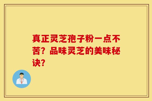 真正灵芝孢子粉一点不苦？品味灵芝的美味秘诀？
