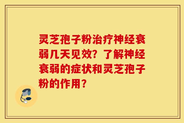 灵芝孢子粉治疗神经衰弱几天见效？了解神经衰弱的症状和灵芝孢子粉的作用？