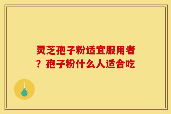 灵芝孢子粉适宜服用者？孢子粉什么人适合吃