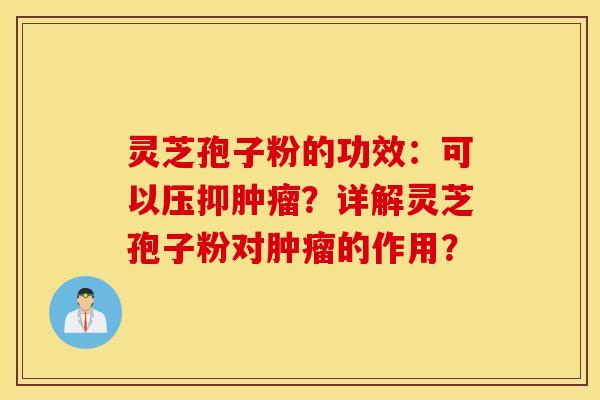 灵芝孢子粉的功效：可以压抑肿瘤？详解灵芝孢子粉对肿瘤的作用？