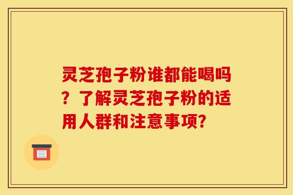 灵芝孢子粉谁都能喝吗？了解灵芝孢子粉的适用人群和注意事项？