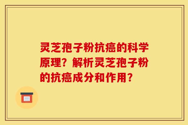 灵芝孢子粉抗癌的科学原理？解析灵芝孢子粉的抗癌成分和作用？