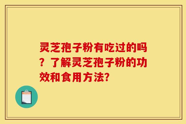灵芝孢子粉有吃过的吗？了解灵芝孢子粉的功效和食用方法？