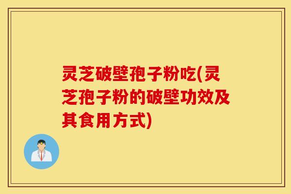 灵芝破壁孢子粉吃(灵芝孢子粉的破壁功效及其食用方式)