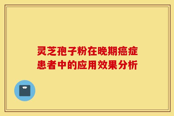 灵芝孢子粉在晚期癌症患者中的应用效果分析