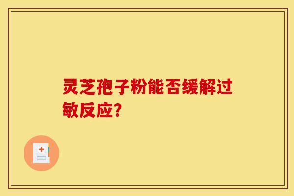 灵芝孢子粉能否缓解过敏反应？
