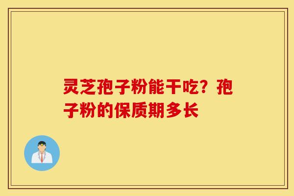 灵芝孢子粉能干吃？孢子粉的保质期多长