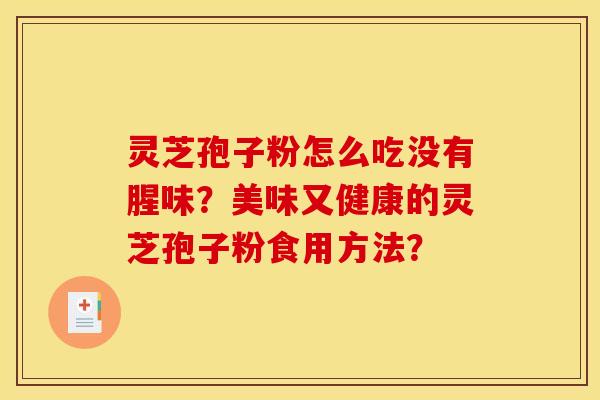 灵芝孢子粉怎么吃没有腥味？美味又健康的灵芝孢子粉食用方法？