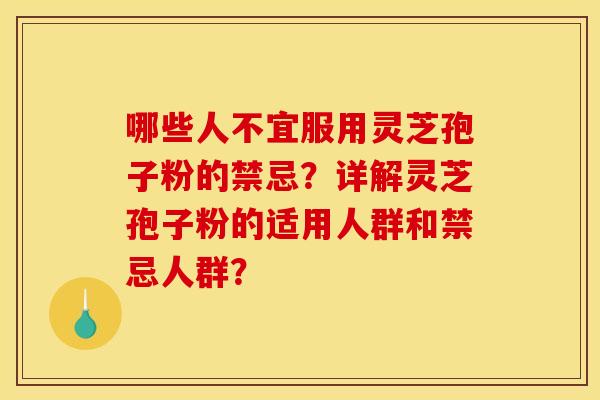 哪些人不宜服用灵芝孢子粉的禁忌？详解灵芝孢子粉的适用人群和禁忌人群？