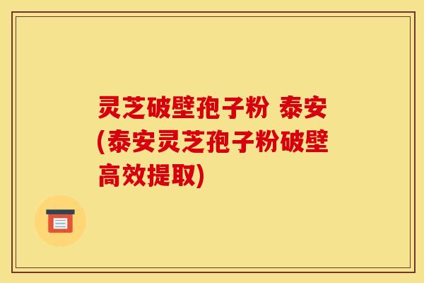 灵芝破壁孢子粉 泰安(泰安灵芝孢子粉破壁高效提取)