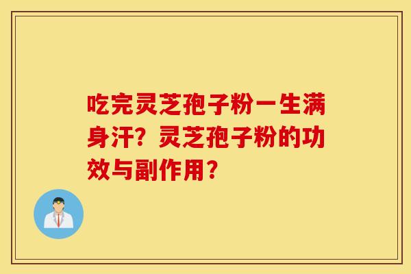吃完灵芝孢子粉一生满身汗？灵芝孢子粉的功效与副作用？